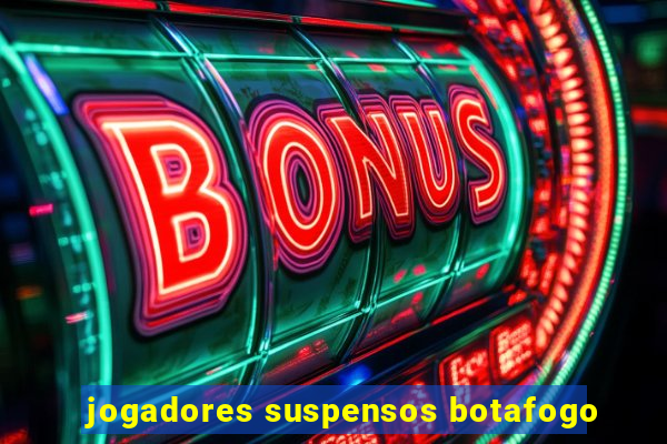 jogadores suspensos botafogo